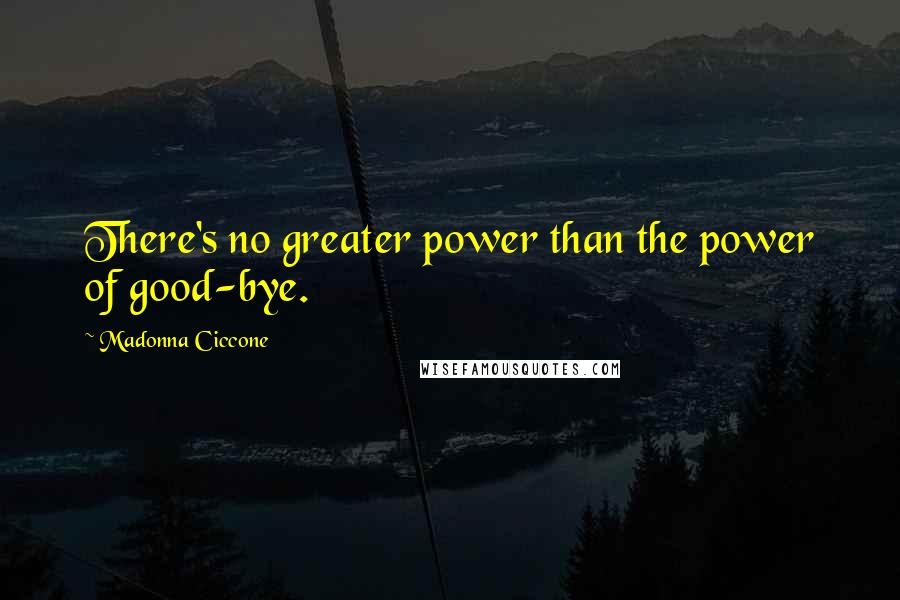 Madonna Ciccone Quotes: There's no greater power than the power of good-bye.