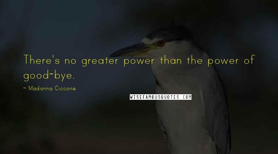 Madonna Ciccone Quotes: There's no greater power than the power of good-bye.