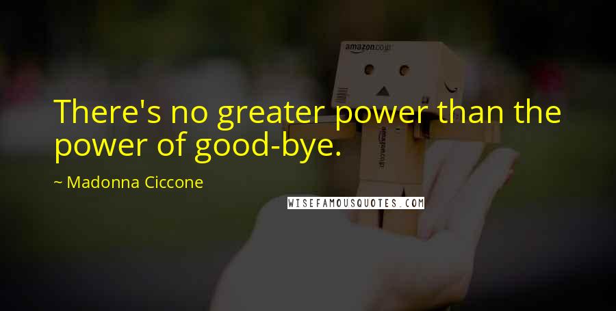 Madonna Ciccone Quotes: There's no greater power than the power of good-bye.