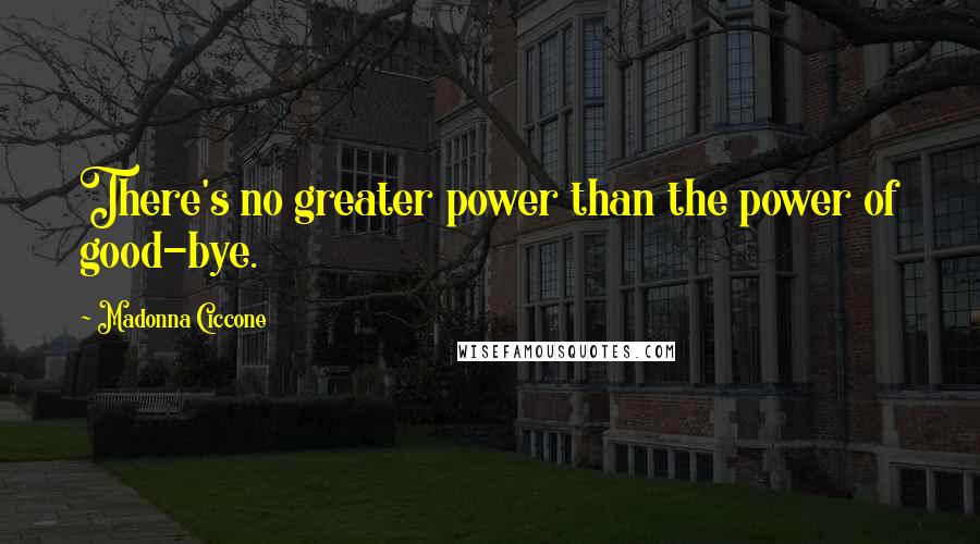 Madonna Ciccone Quotes: There's no greater power than the power of good-bye.