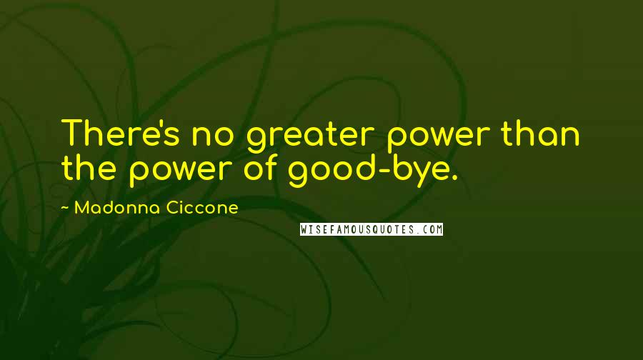 Madonna Ciccone Quotes: There's no greater power than the power of good-bye.