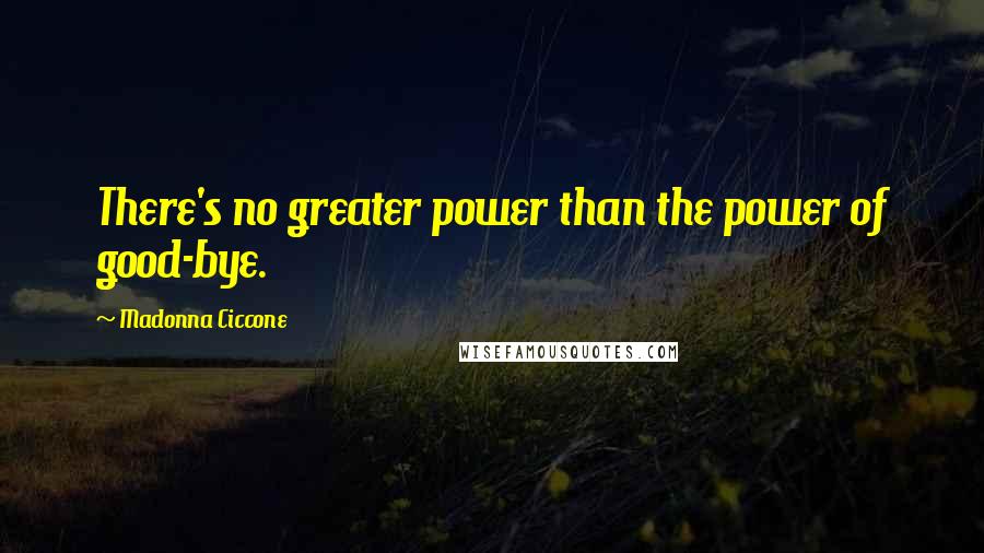 Madonna Ciccone Quotes: There's no greater power than the power of good-bye.