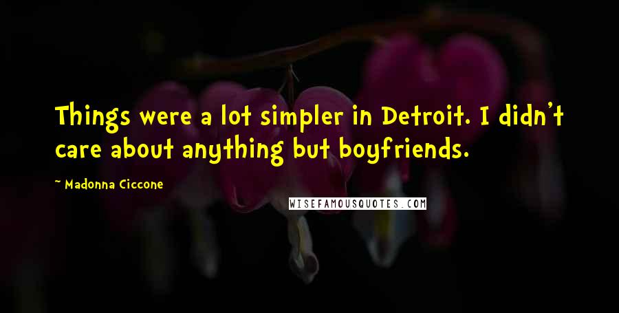 Madonna Ciccone Quotes: Things were a lot simpler in Detroit. I didn't care about anything but boyfriends.