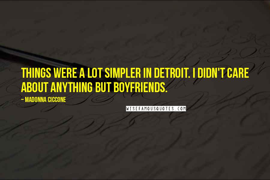 Madonna Ciccone Quotes: Things were a lot simpler in Detroit. I didn't care about anything but boyfriends.
