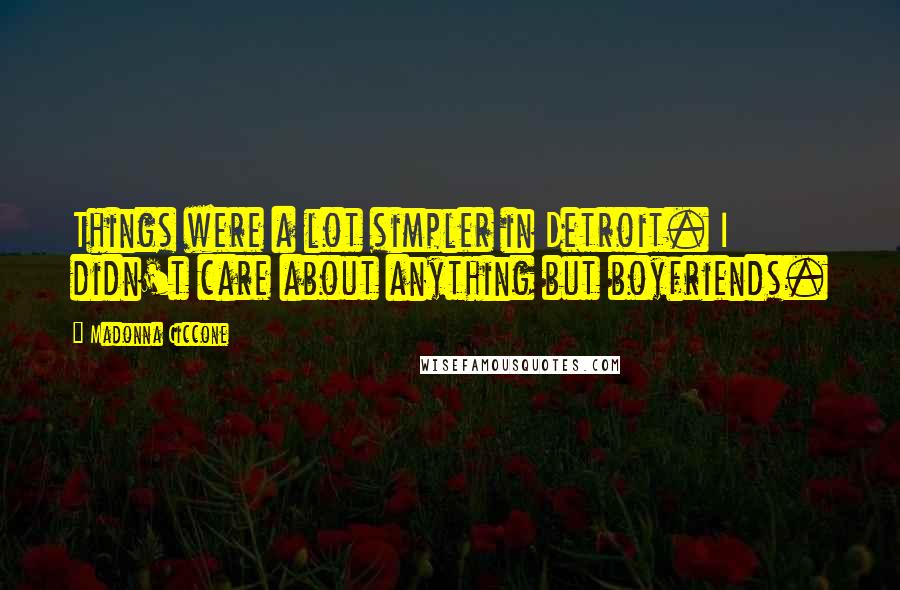 Madonna Ciccone Quotes: Things were a lot simpler in Detroit. I didn't care about anything but boyfriends.