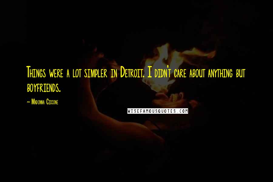 Madonna Ciccone Quotes: Things were a lot simpler in Detroit. I didn't care about anything but boyfriends.