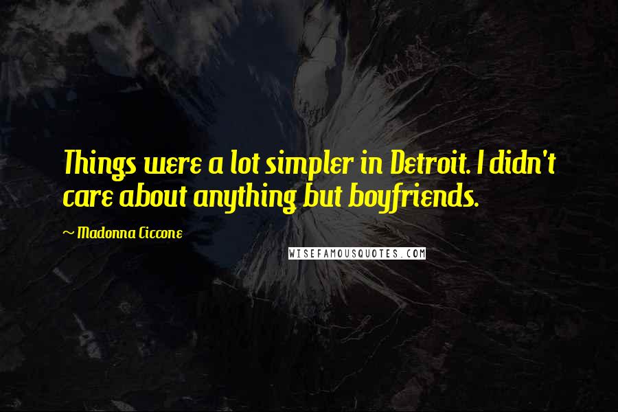 Madonna Ciccone Quotes: Things were a lot simpler in Detroit. I didn't care about anything but boyfriends.