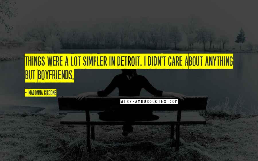 Madonna Ciccone Quotes: Things were a lot simpler in Detroit. I didn't care about anything but boyfriends.