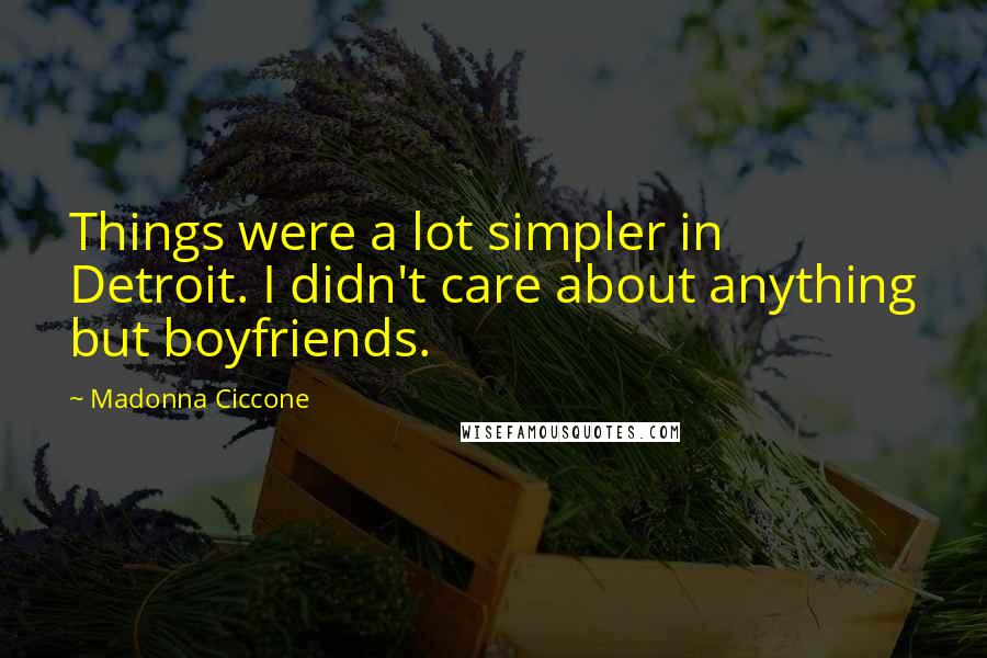 Madonna Ciccone Quotes: Things were a lot simpler in Detroit. I didn't care about anything but boyfriends.