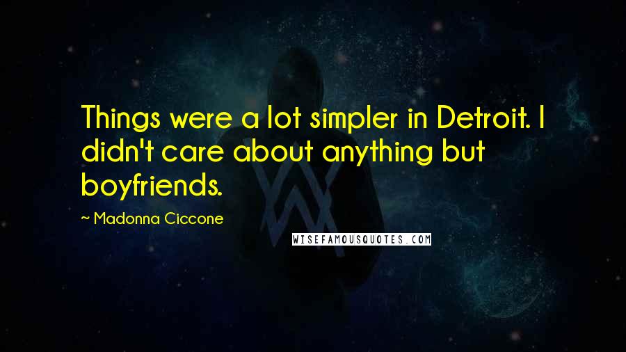 Madonna Ciccone Quotes: Things were a lot simpler in Detroit. I didn't care about anything but boyfriends.