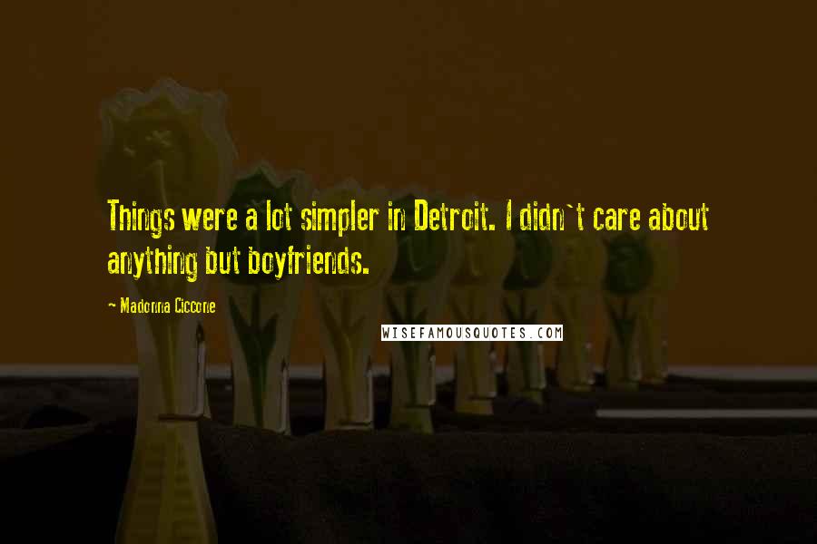Madonna Ciccone Quotes: Things were a lot simpler in Detroit. I didn't care about anything but boyfriends.
