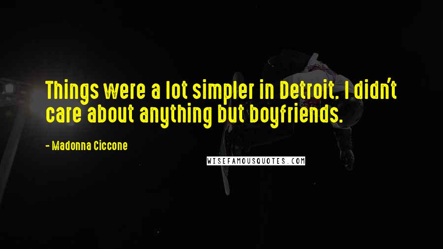 Madonna Ciccone Quotes: Things were a lot simpler in Detroit. I didn't care about anything but boyfriends.