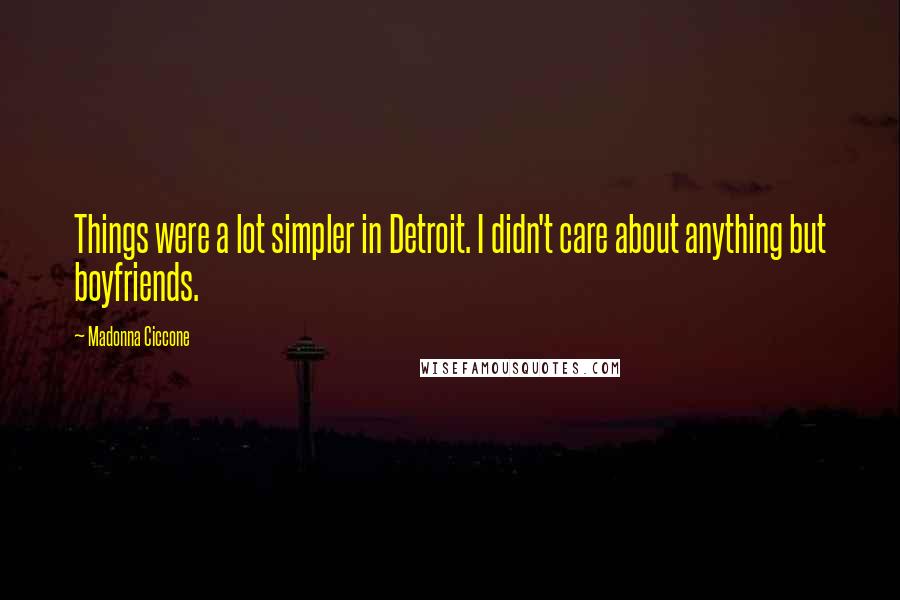 Madonna Ciccone Quotes: Things were a lot simpler in Detroit. I didn't care about anything but boyfriends.