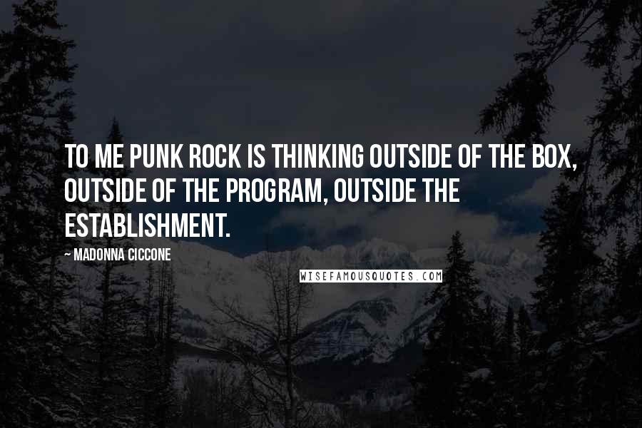 Madonna Ciccone Quotes: To me punk rock is thinking outside of the box, outside of the program, outside the establishment.