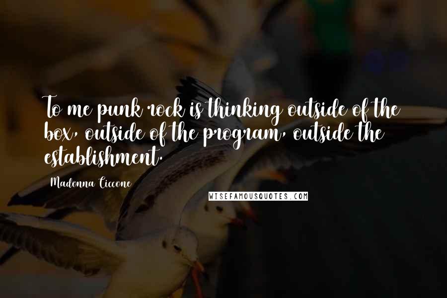 Madonna Ciccone Quotes: To me punk rock is thinking outside of the box, outside of the program, outside the establishment.