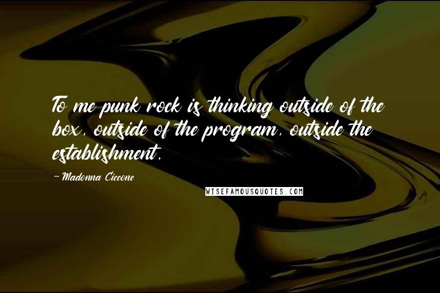 Madonna Ciccone Quotes: To me punk rock is thinking outside of the box, outside of the program, outside the establishment.