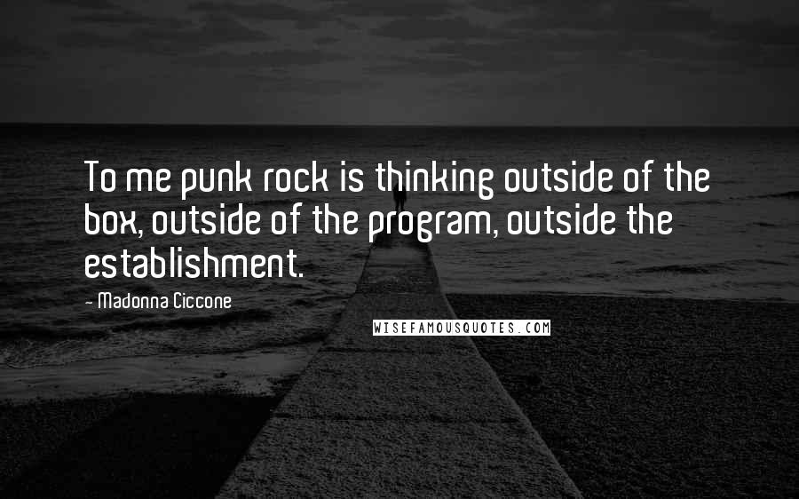 Madonna Ciccone Quotes: To me punk rock is thinking outside of the box, outside of the program, outside the establishment.