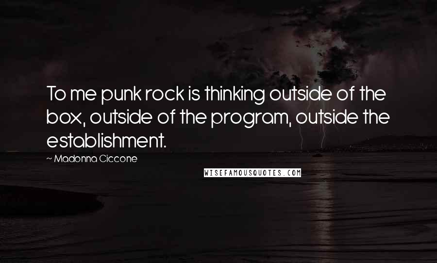 Madonna Ciccone Quotes: To me punk rock is thinking outside of the box, outside of the program, outside the establishment.