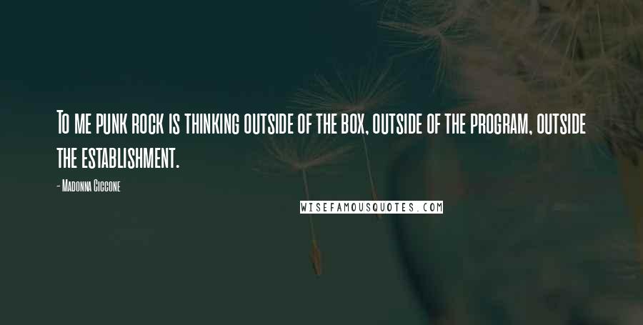 Madonna Ciccone Quotes: To me punk rock is thinking outside of the box, outside of the program, outside the establishment.