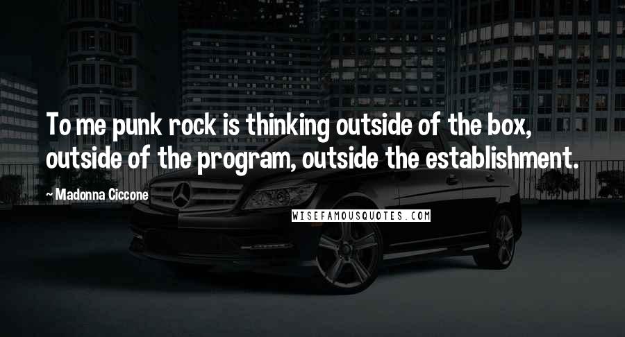 Madonna Ciccone Quotes: To me punk rock is thinking outside of the box, outside of the program, outside the establishment.