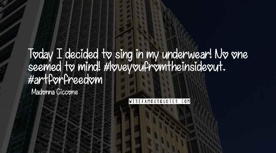 Madonna Ciccone Quotes: Today I decided to sing in my underwear! No one seemed to mind! #loveyoufromtheinsideout. #artforfreedom