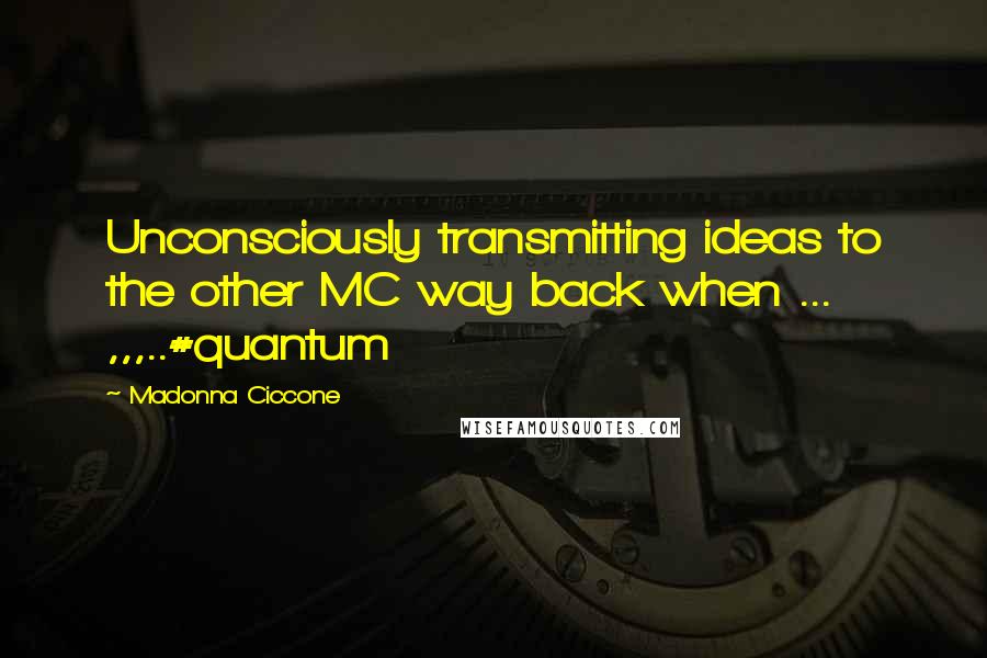 Madonna Ciccone Quotes: Unconsciously transmitting ideas to the other MC way back when ... ,,,..#quantum