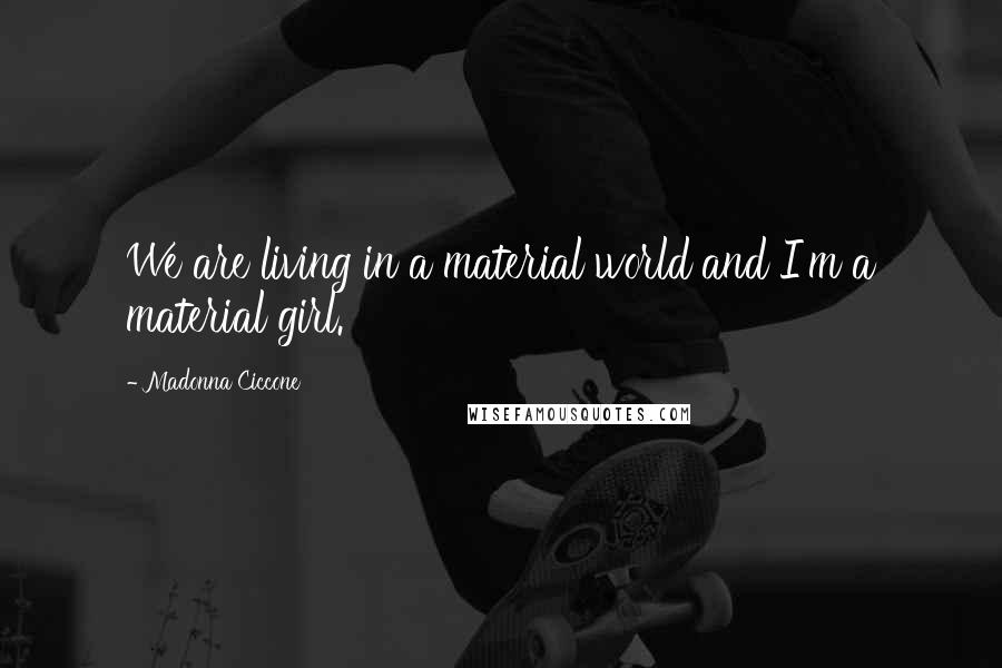 Madonna Ciccone Quotes: We are living in a material world and I'm a material girl.