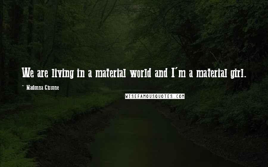 Madonna Ciccone Quotes: We are living in a material world and I'm a material girl.