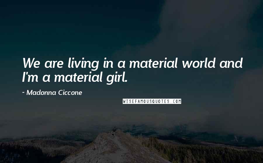 Madonna Ciccone Quotes: We are living in a material world and I'm a material girl.