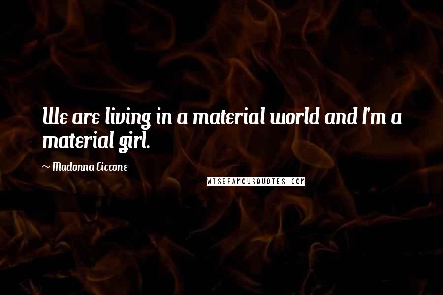 Madonna Ciccone Quotes: We are living in a material world and I'm a material girl.