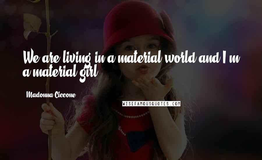 Madonna Ciccone Quotes: We are living in a material world and I'm a material girl.