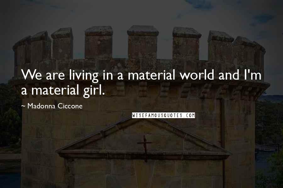 Madonna Ciccone Quotes: We are living in a material world and I'm a material girl.