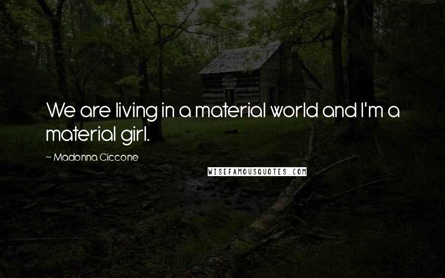 Madonna Ciccone Quotes: We are living in a material world and I'm a material girl.