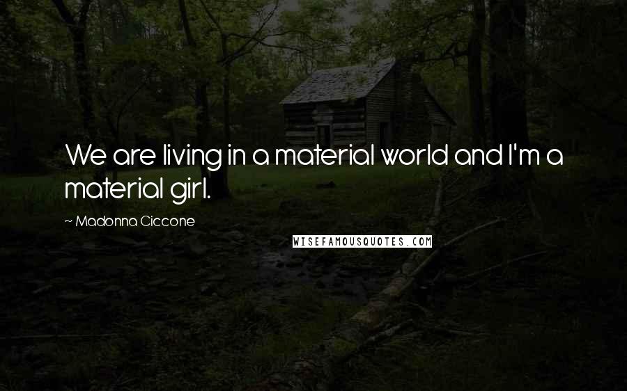 Madonna Ciccone Quotes: We are living in a material world and I'm a material girl.