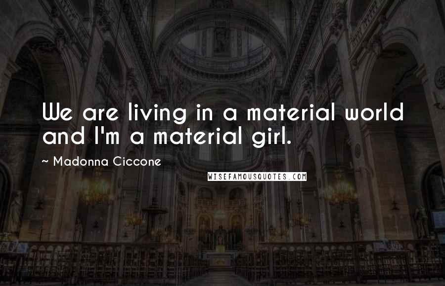 Madonna Ciccone Quotes: We are living in a material world and I'm a material girl.