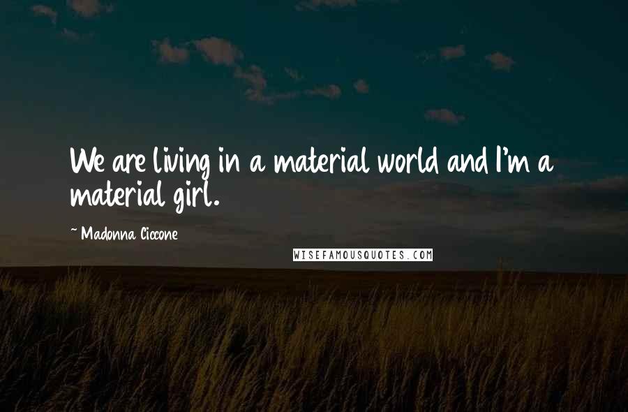 Madonna Ciccone Quotes: We are living in a material world and I'm a material girl.