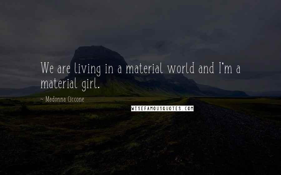 Madonna Ciccone Quotes: We are living in a material world and I'm a material girl.