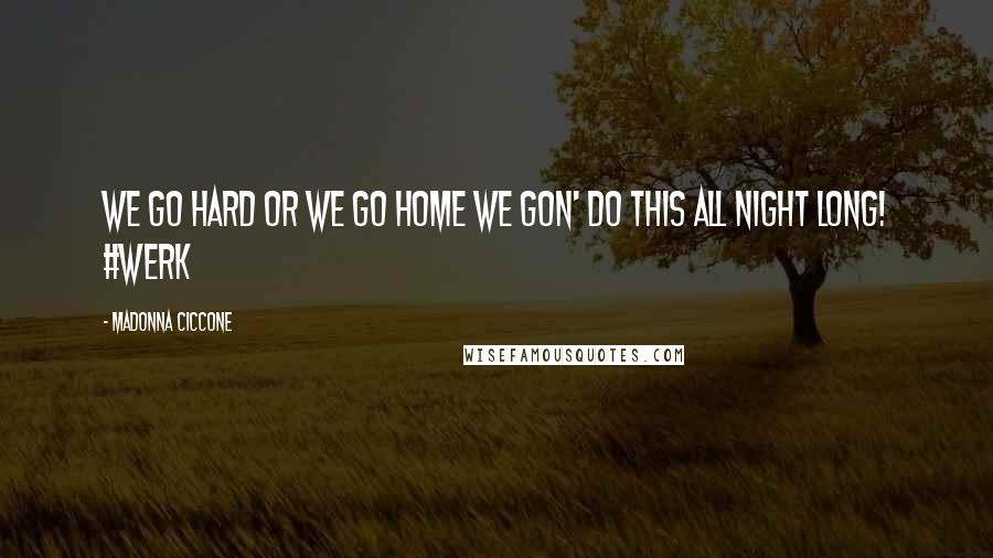 Madonna Ciccone Quotes: We go hard or we go home we gon' do this all night long! #werk