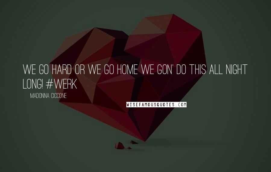 Madonna Ciccone Quotes: We go hard or we go home we gon' do this all night long! #werk