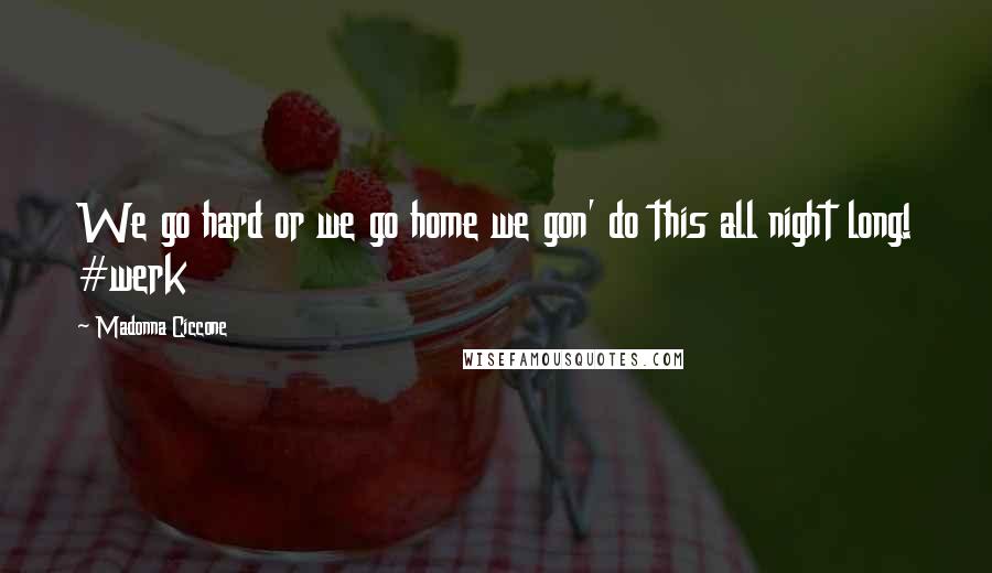 Madonna Ciccone Quotes: We go hard or we go home we gon' do this all night long! #werk