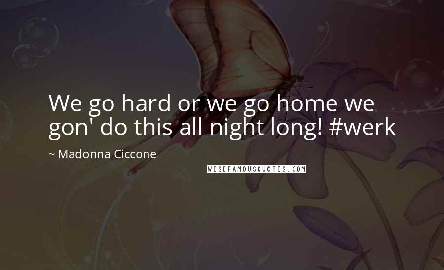 Madonna Ciccone Quotes: We go hard or we go home we gon' do this all night long! #werk