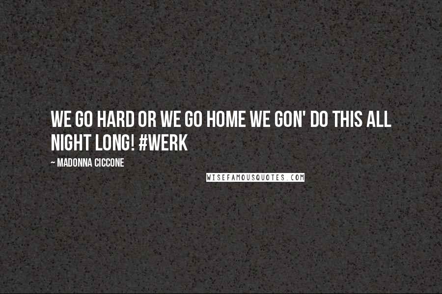 Madonna Ciccone Quotes: We go hard or we go home we gon' do this all night long! #werk