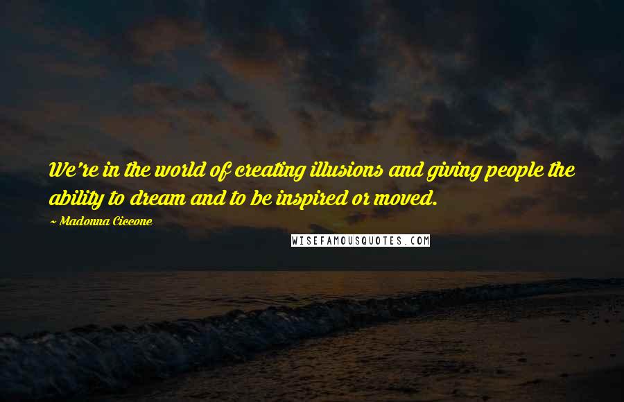 Madonna Ciccone Quotes: We're in the world of creating illusions and giving people the ability to dream and to be inspired or moved.