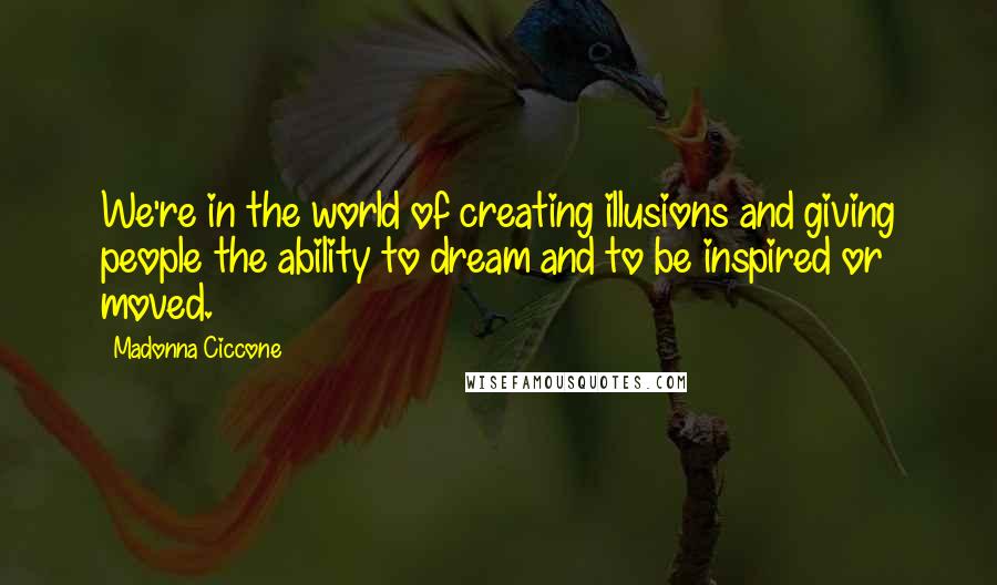 Madonna Ciccone Quotes: We're in the world of creating illusions and giving people the ability to dream and to be inspired or moved.