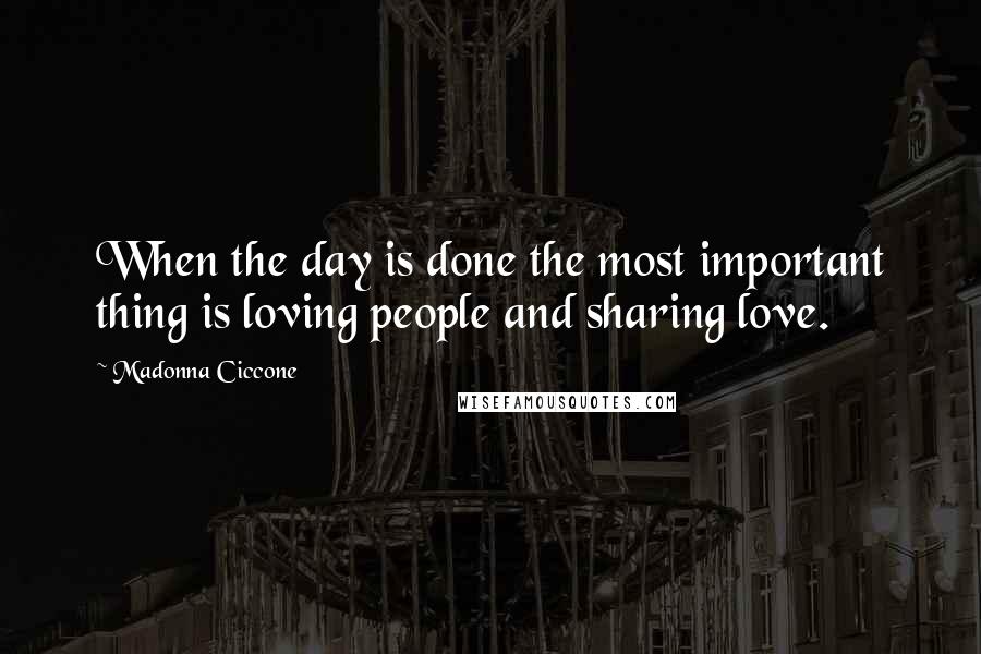 Madonna Ciccone Quotes: When the day is done the most important thing is loving people and sharing love.