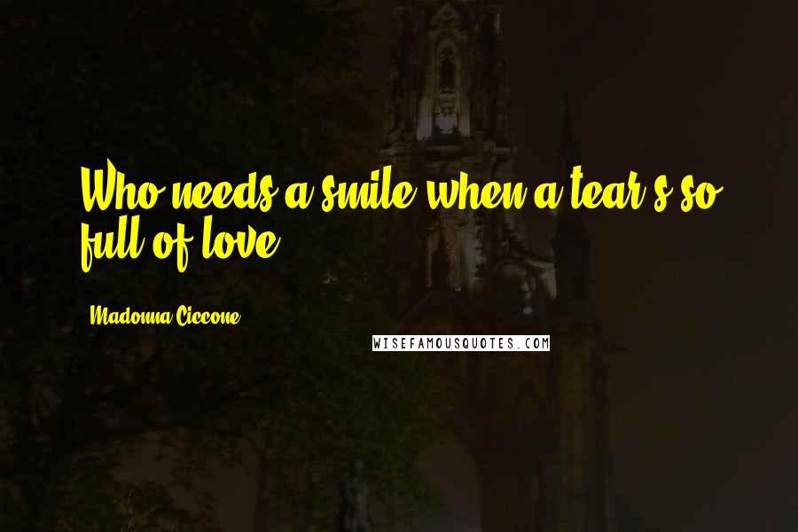 Madonna Ciccone Quotes: Who needs a smile when a tear's so full of love?