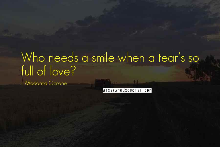 Madonna Ciccone Quotes: Who needs a smile when a tear's so full of love?