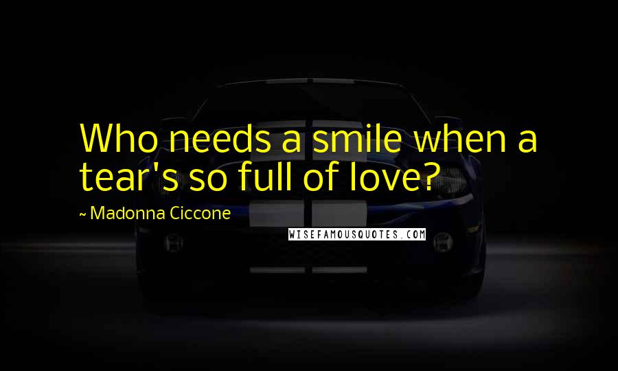 Madonna Ciccone Quotes: Who needs a smile when a tear's so full of love?
