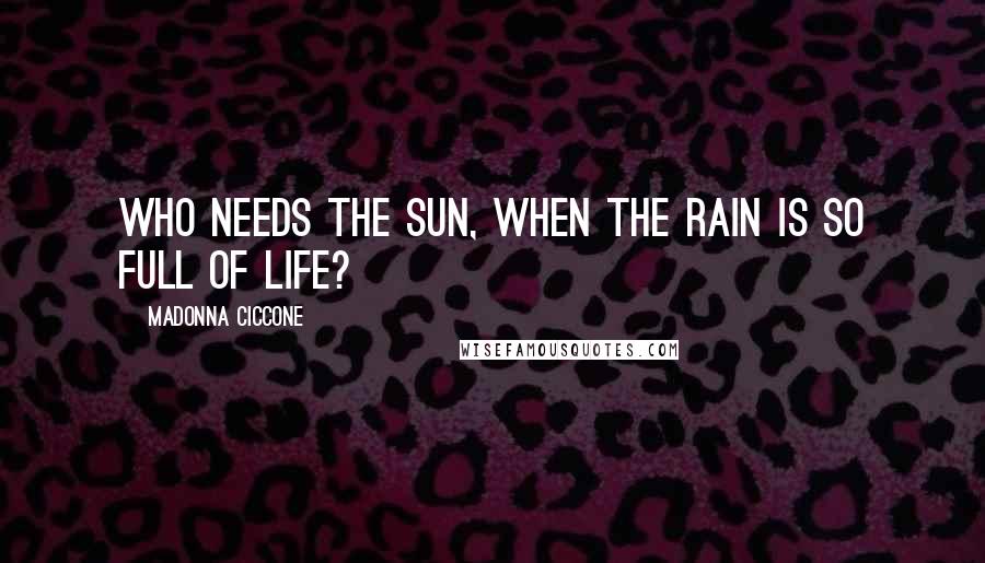 Madonna Ciccone Quotes: Who needs the sun, when the rain is so full of life?