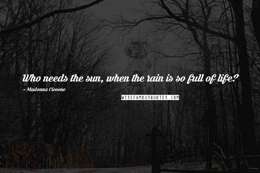 Madonna Ciccone Quotes: Who needs the sun, when the rain is so full of life?